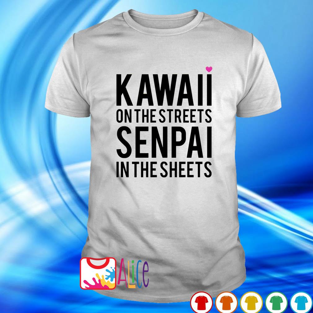 kawaii on the streets senpai in the sheets shirt