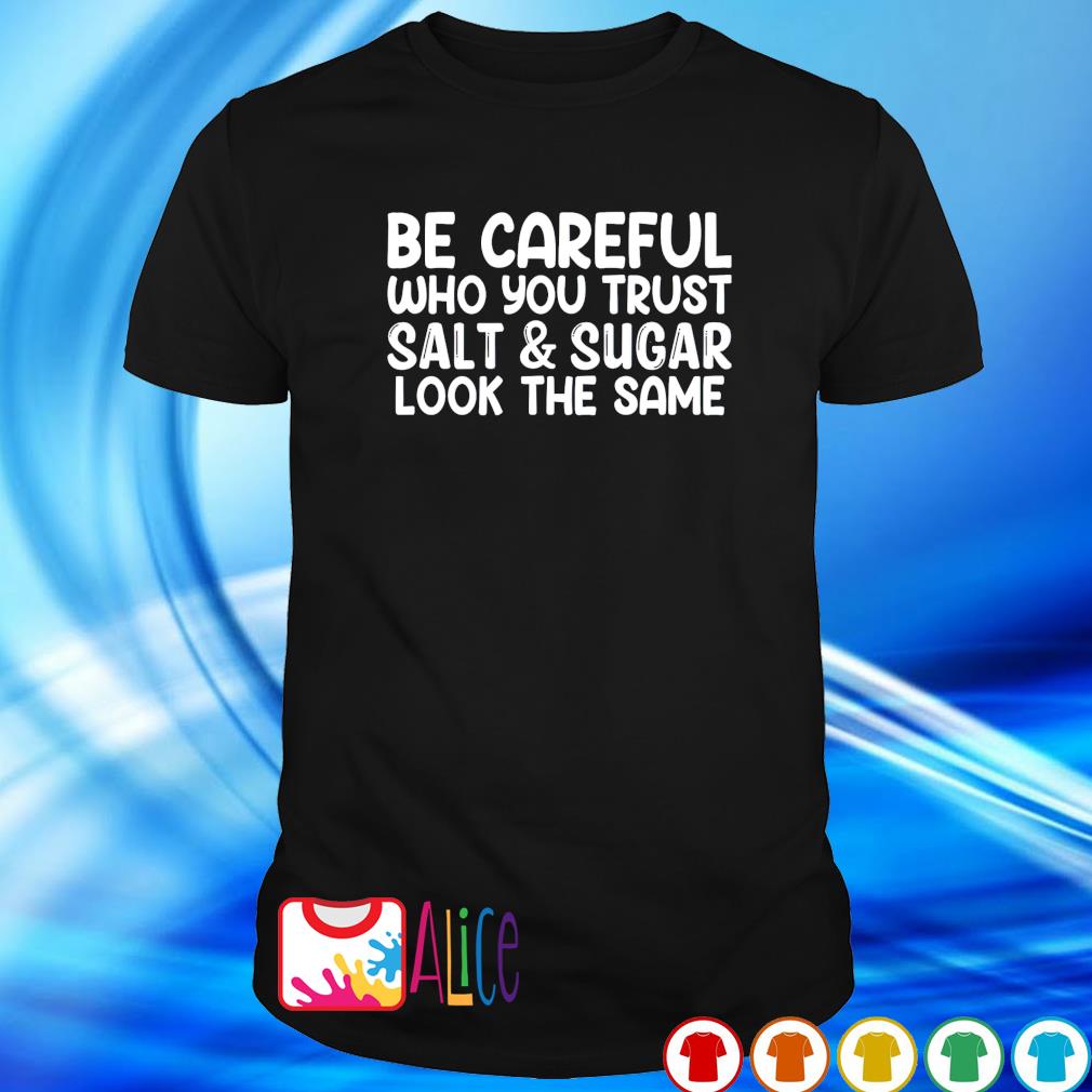Premium be careful who you trust salt and sugar shirt