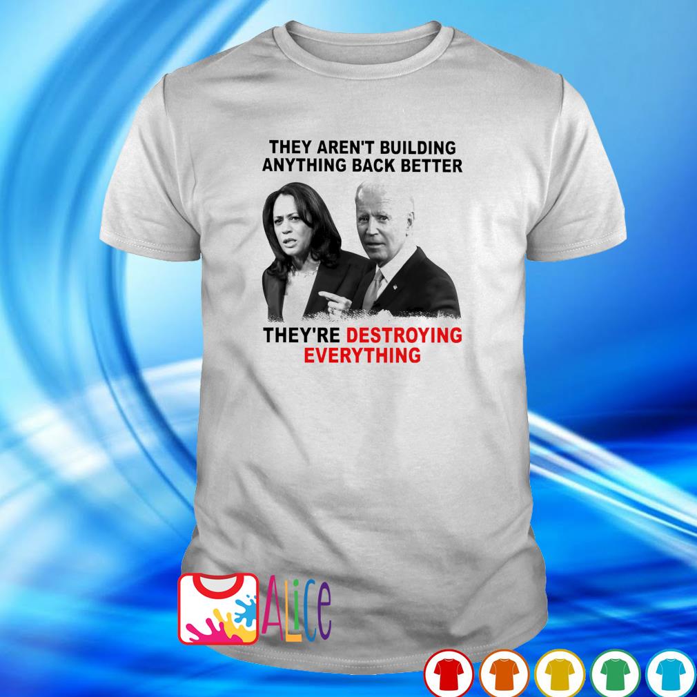 Awesome biden Harris they aren't building anything back better they're destroying everything shirt