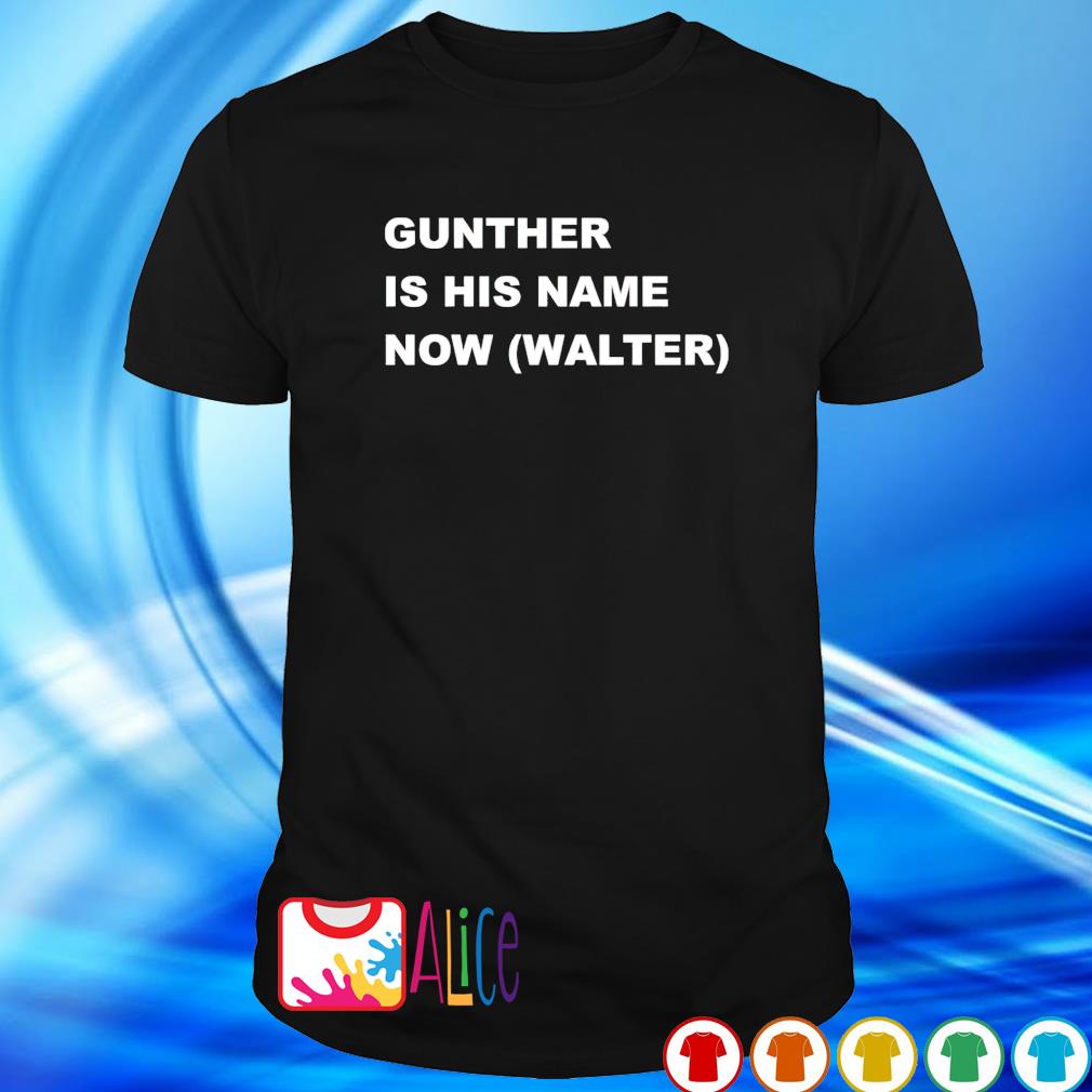 Official gunther is his name now walter shirt