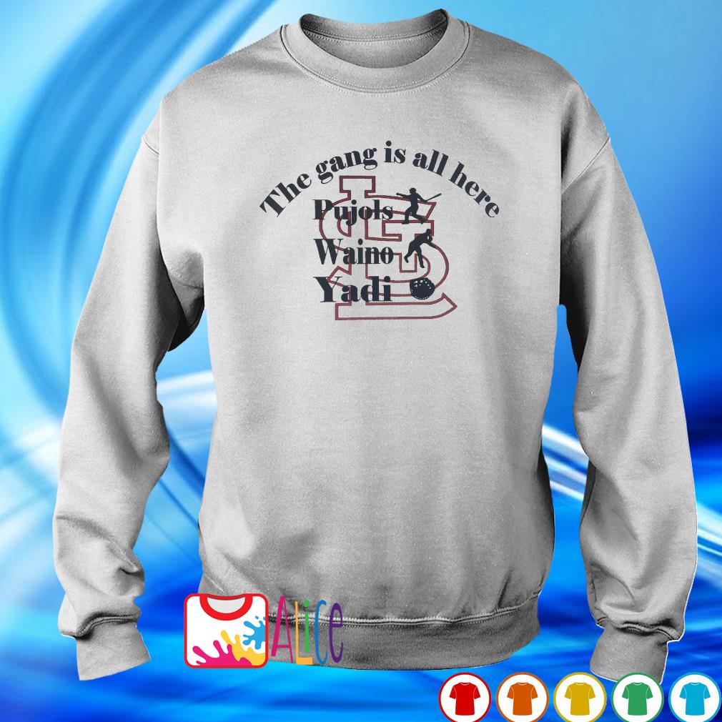 St Louis Cardinals The Gang Is All Here Pujols Waino Yadi shirt,Sweater,  Hoodie, And Long Sleeved, Ladies, Tank Top