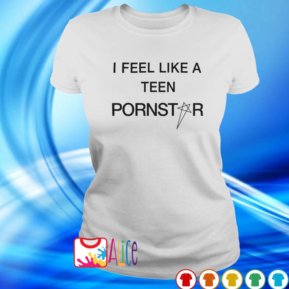 Best i feel like a teen pornstar shirt, hoodie, sweater, long sleeve and  tank top