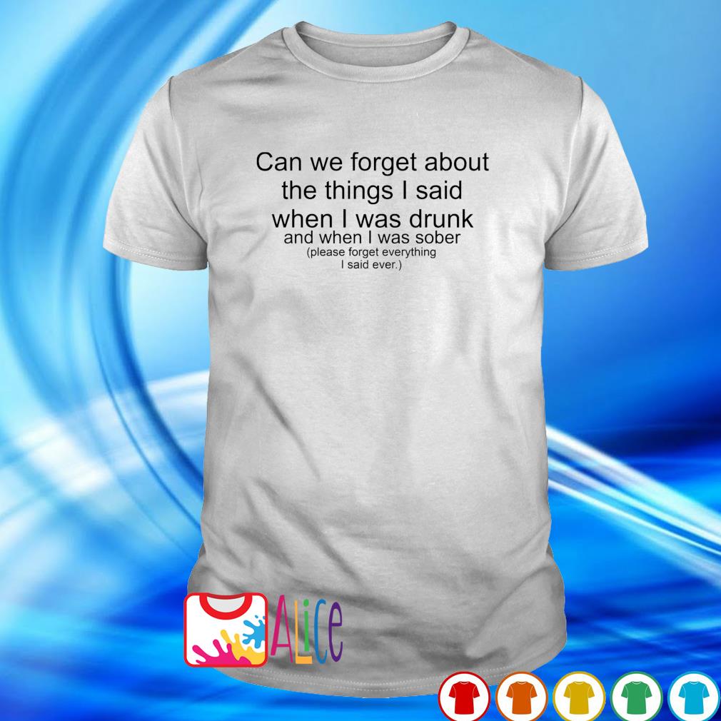Official can we forget about the things I said when I was drunk shirt