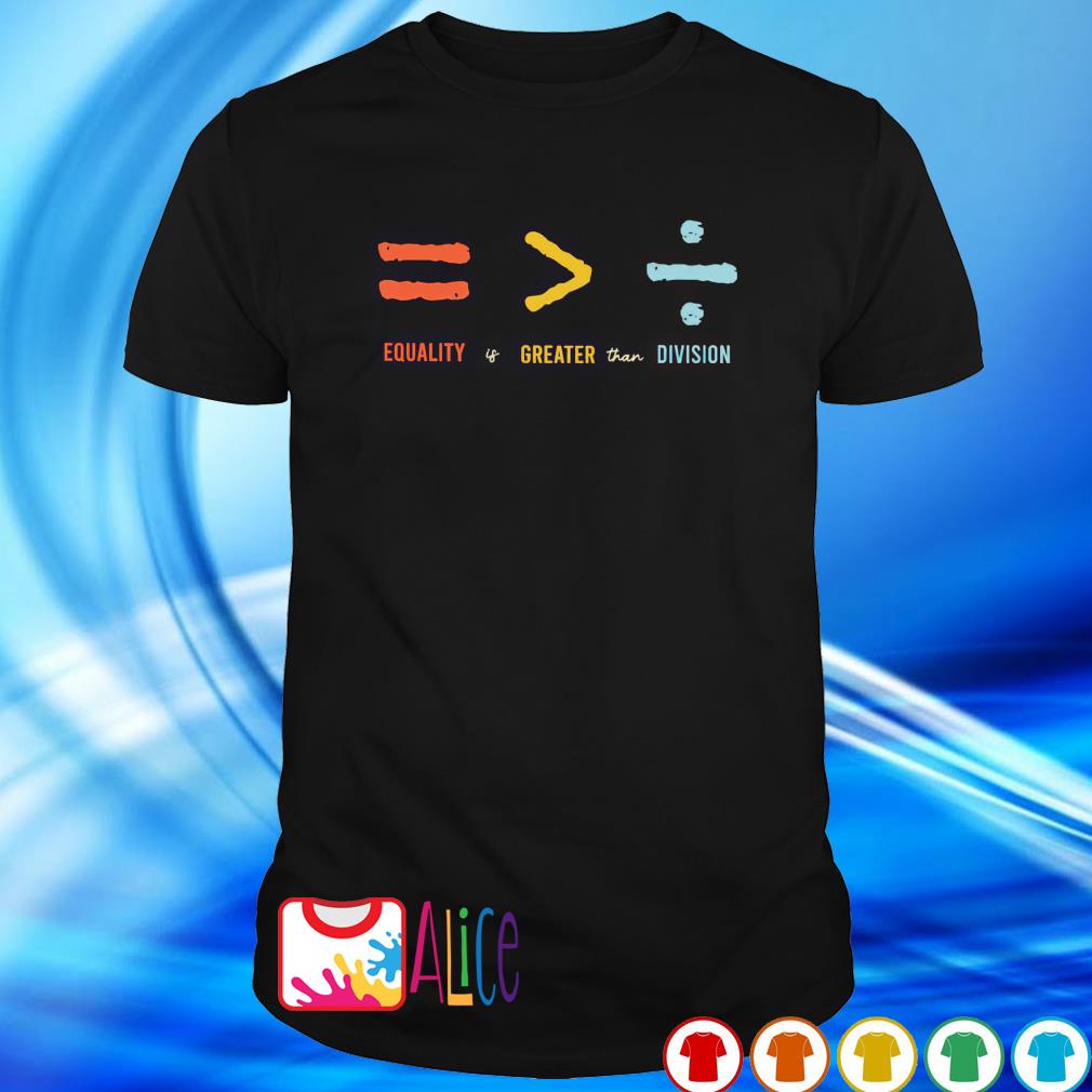 Premium equality is greater than division shirt
