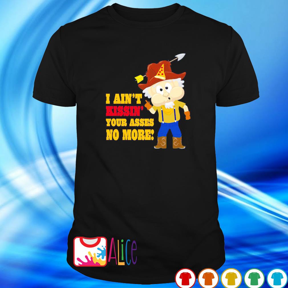 Awesome i ain't kissin' your asses no more South Park Whistlin' Willy shirt