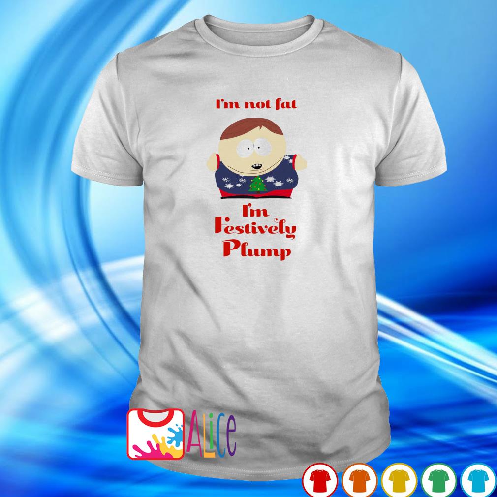 Best i'm not fat I'm festively plump South Park Cartman shirt
