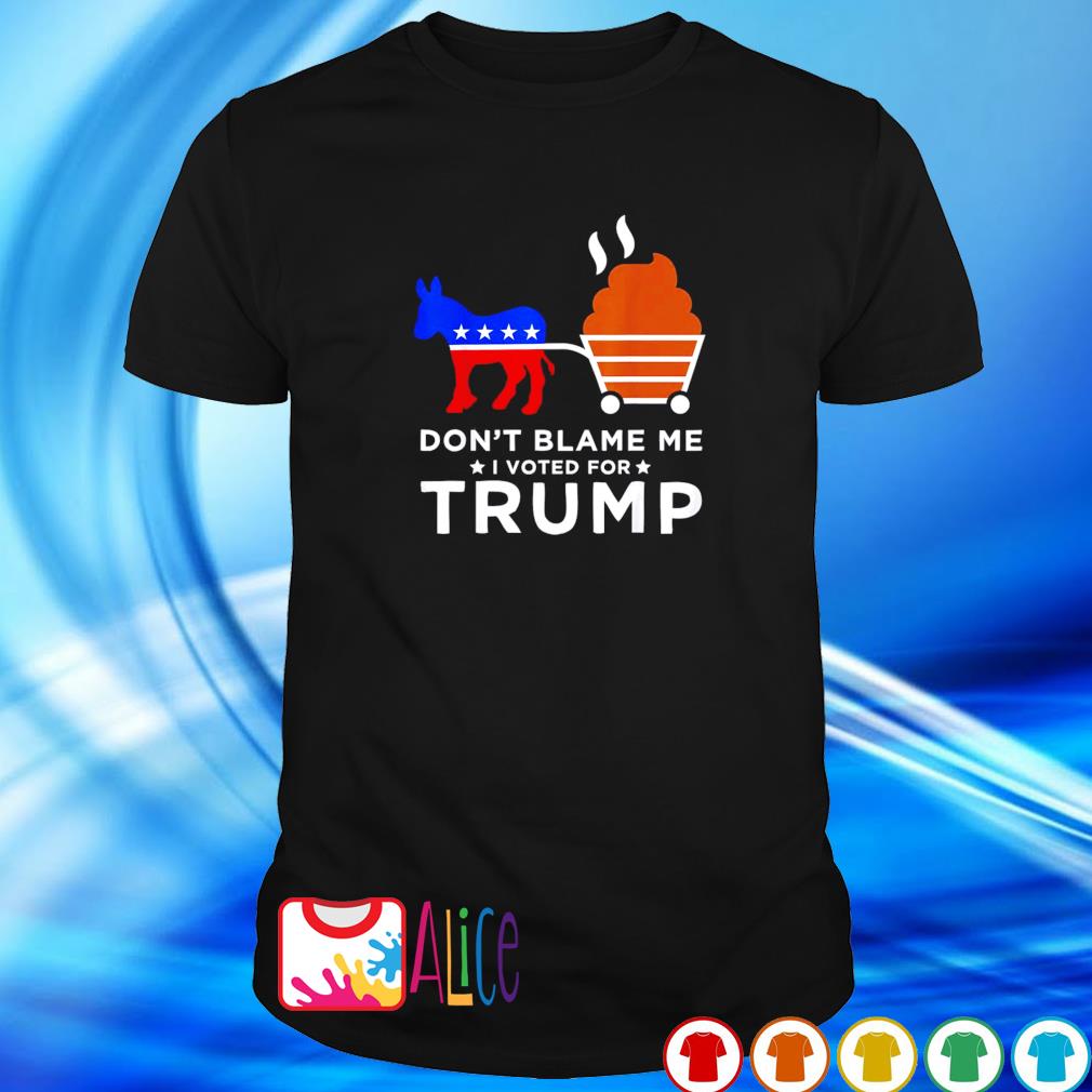 Nice don’t blame me I voted for Trump Donkey pull shirt
