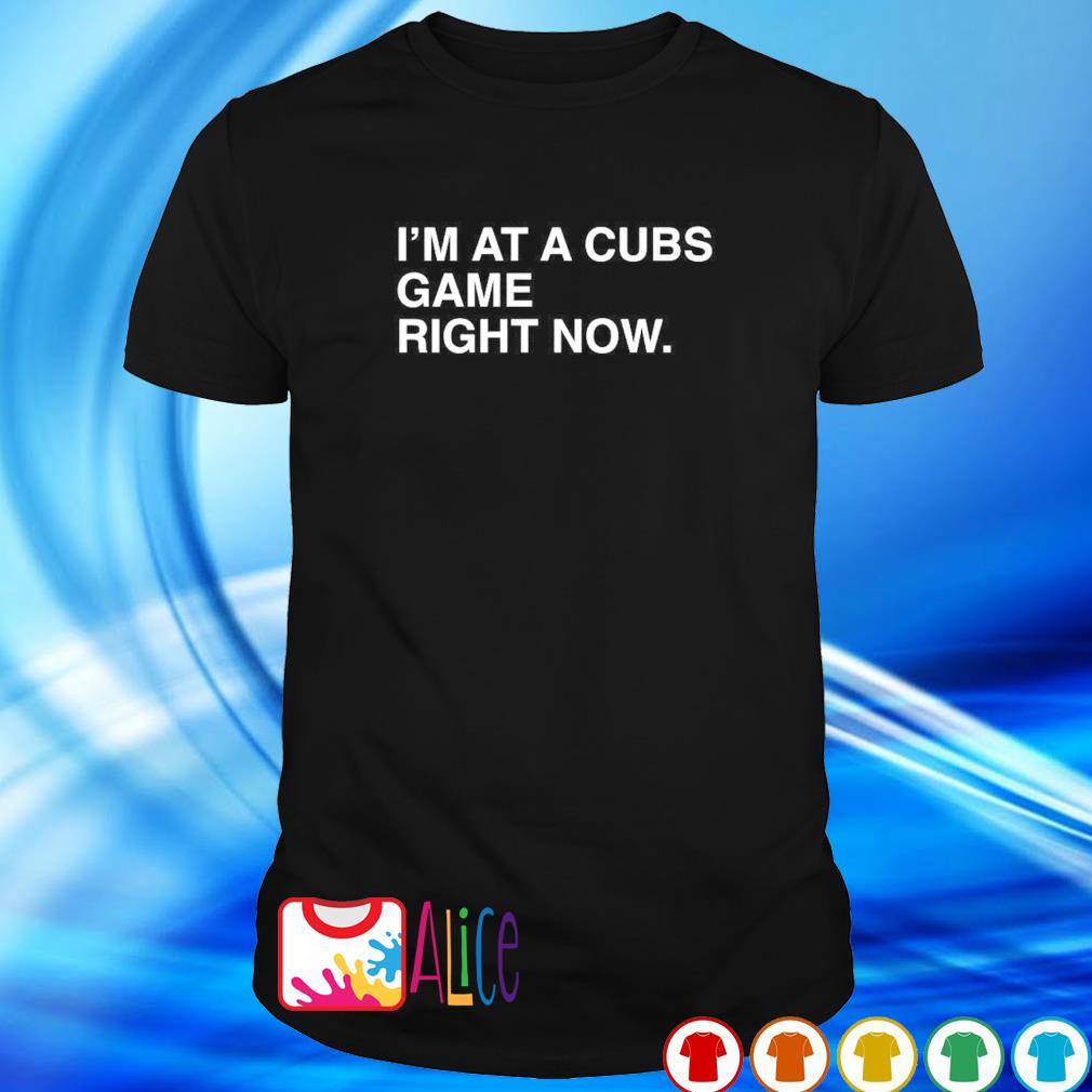 Official i'm at a Cubs game right now Chicago Cubs shirt