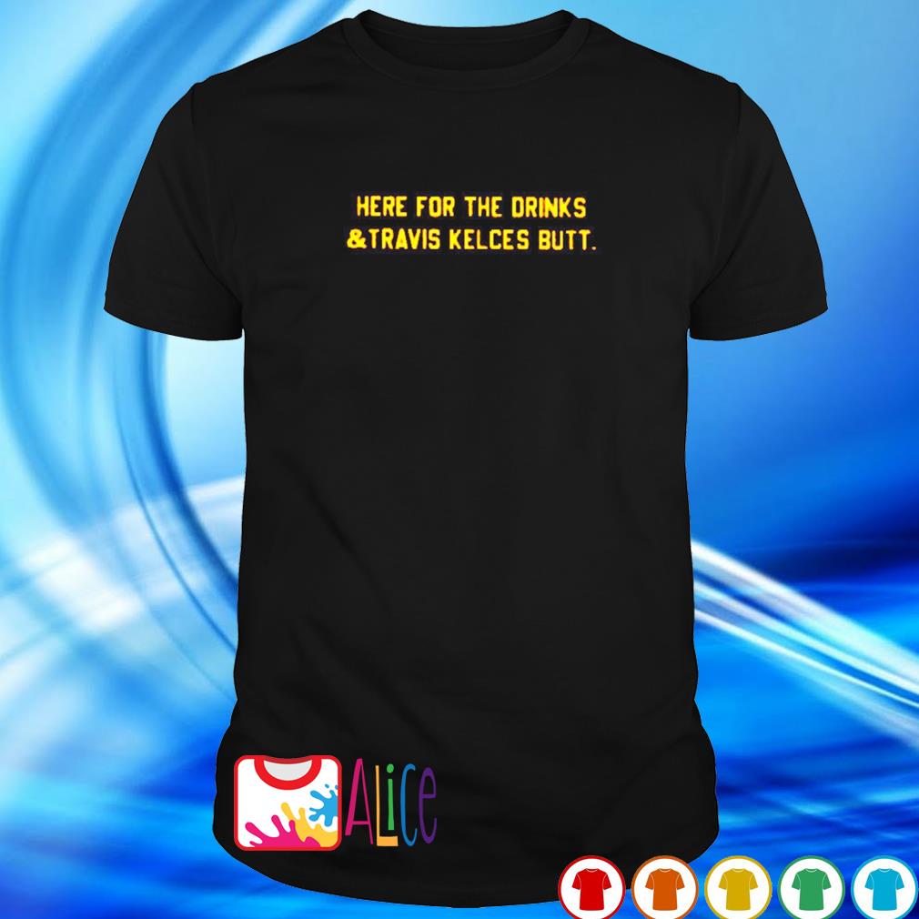 Original here for the drinks and Travis Kelce butt shirt