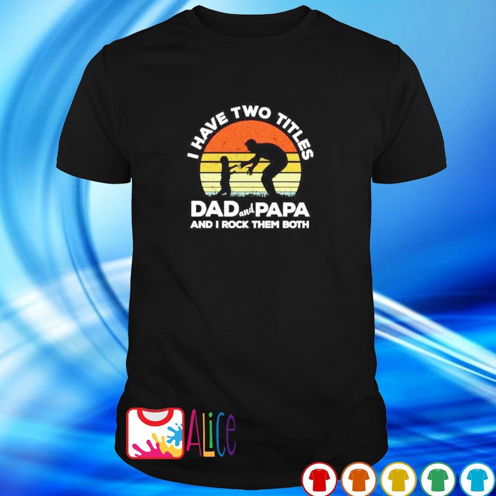 Official i have two titles dad and papa and I rock them both shirt