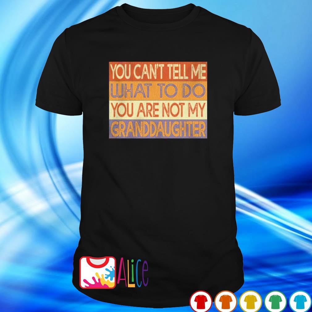 Premium you can’t tell me what to do you’re not my granddaughter vintage shirt