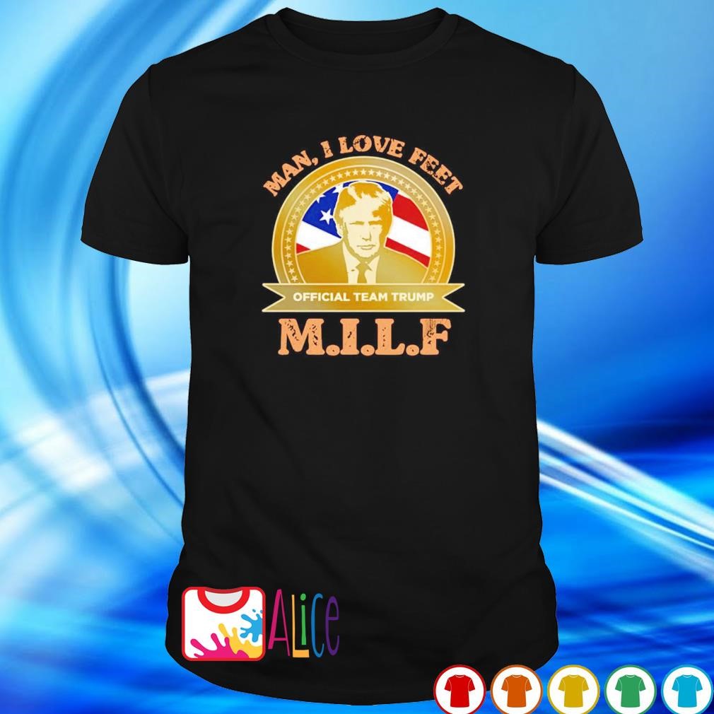 Funny man I love feet team Trump MILF shirt