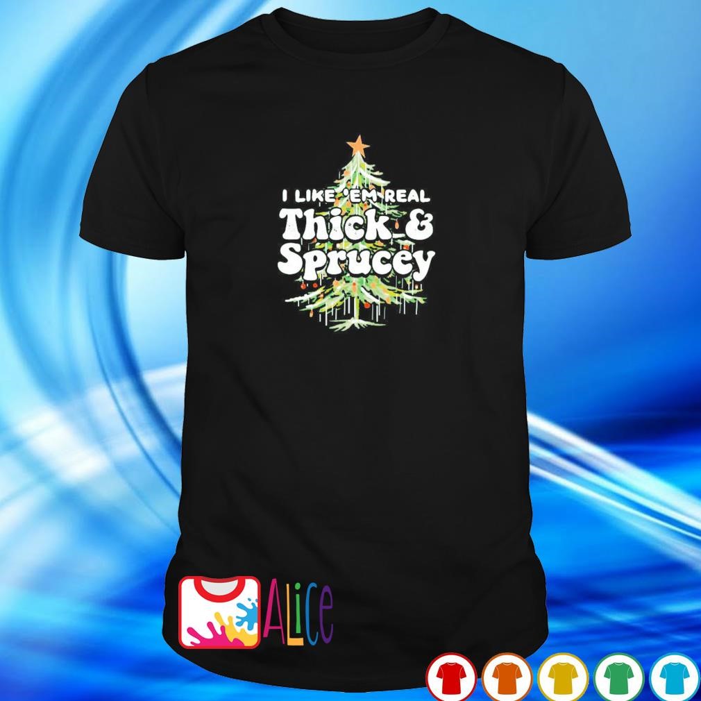 Official i like em real thick and sprucey Christmas shirt