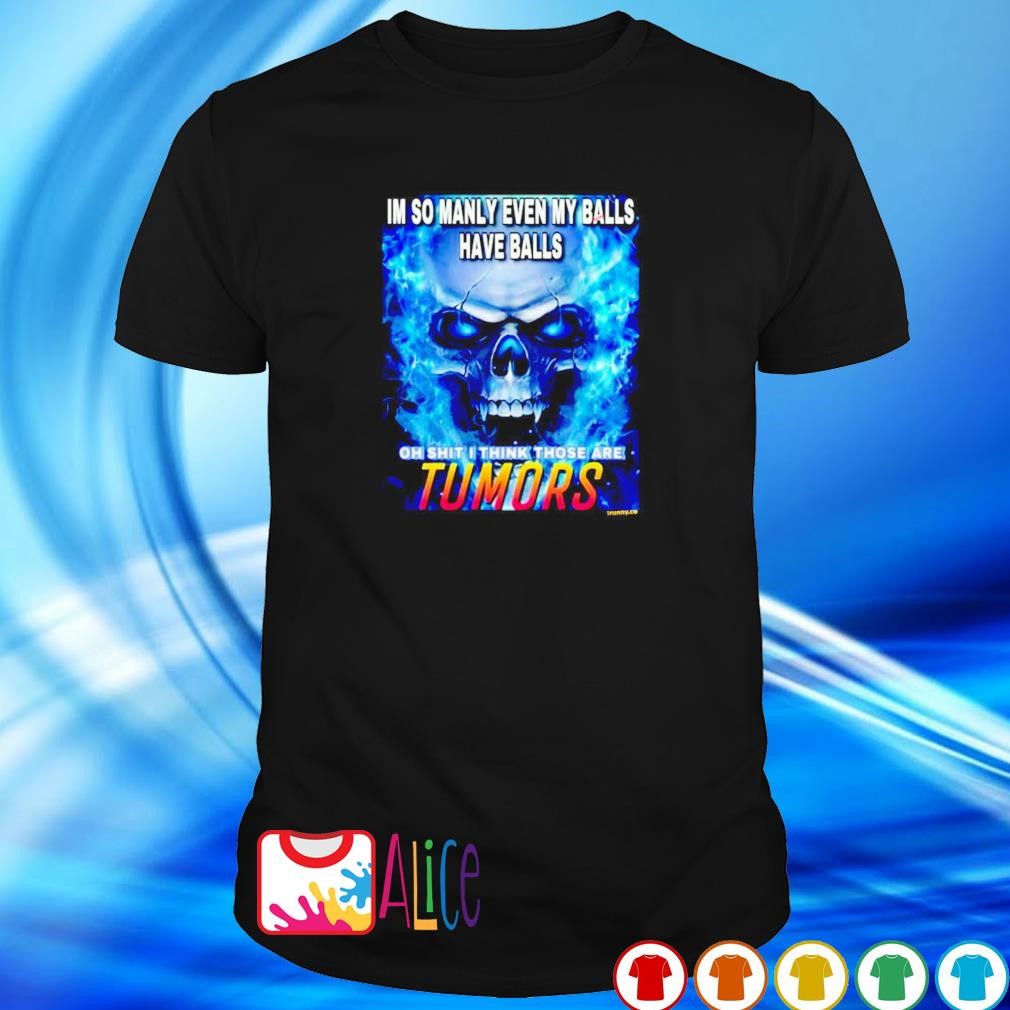 Premium im so manly even my balls have balls oh shit I think those are tumors shirt