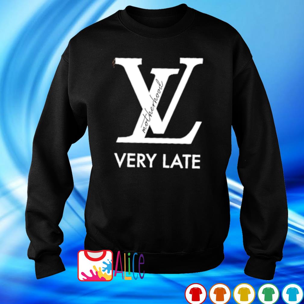 Louis Vuitton motherhood very late shirt, hoodie, sweater and v-neck t-shirt