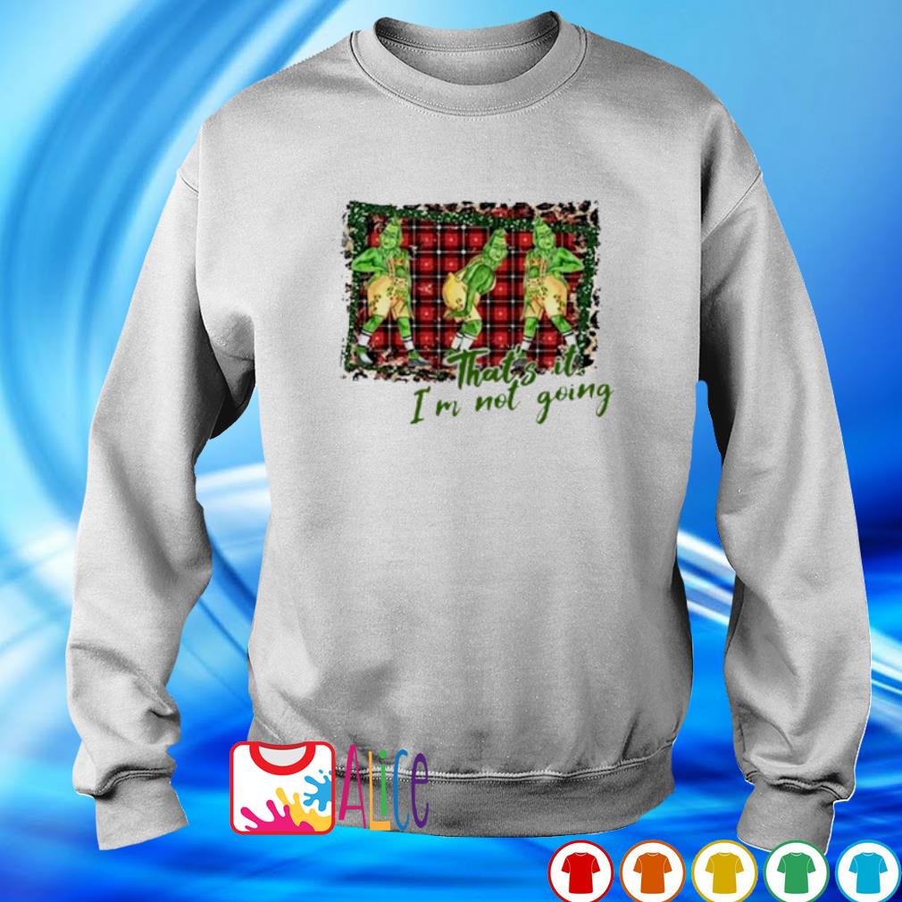 thats it im not going grinch sweatshirt