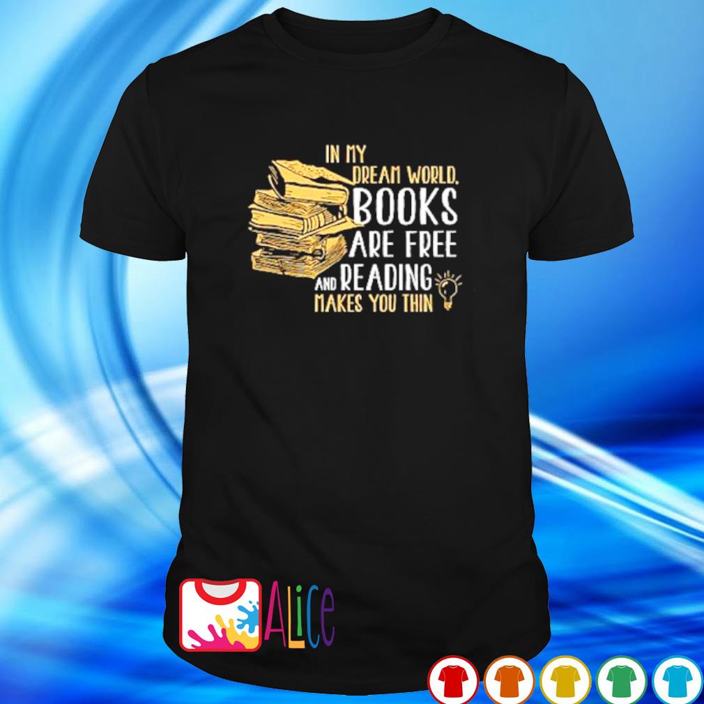 In My Dream World Books Are Free And Reading Makes You Thin Shirt Hoodie Sweater Long Sleeve And Tank Top